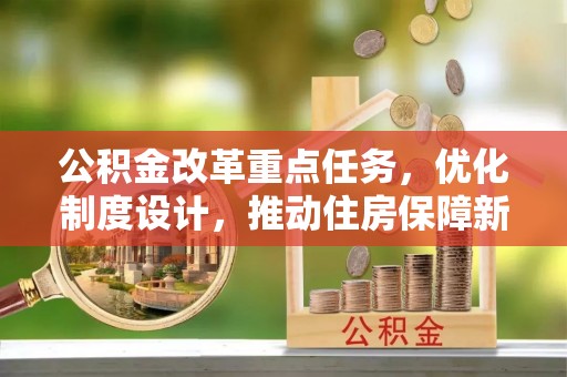 沙河公积金改革重点任务，优化制度设计，推动住房保障新发展