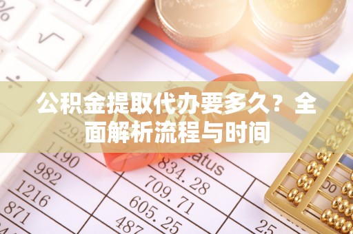 沙河公积金提取代办要多久？全面解析流程与时间