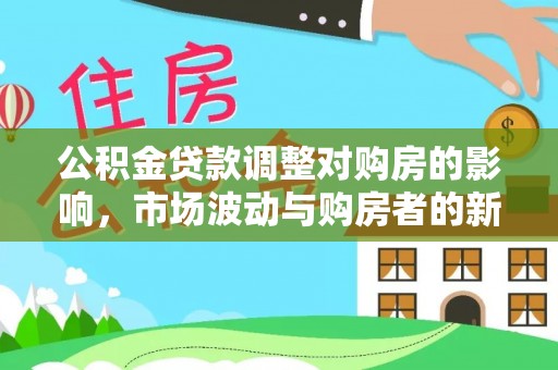 沙河公积金贷款调整对购房的影响，市场波动与购房者的新选择