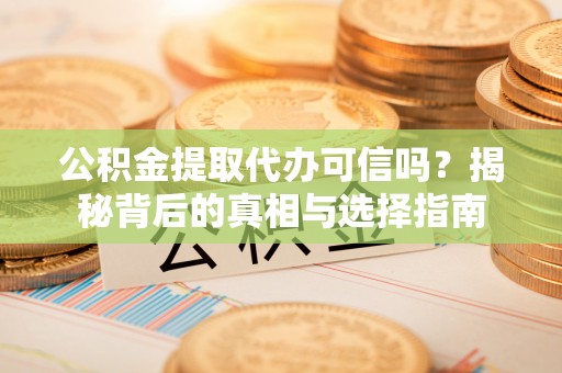 沙河公积金提取代办可信吗？揭秘背后的真相与选择指南