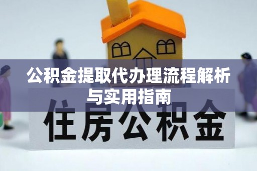 沙河公积金提取代办理流程解析与实用指南