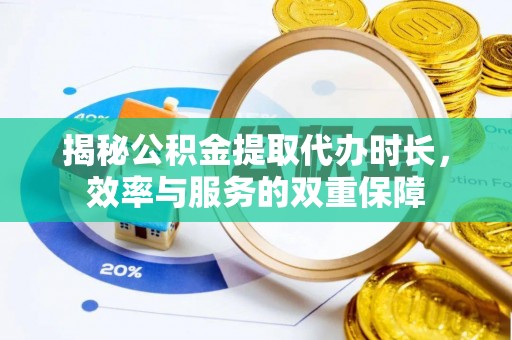 沙河揭秘公积金提取代办时长，效率与服务的双重保障