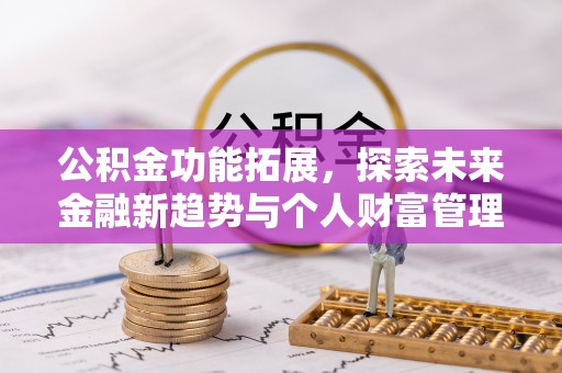 沙河公积金功能拓展，探索未来金融新趋势与个人财富管理的革新之道