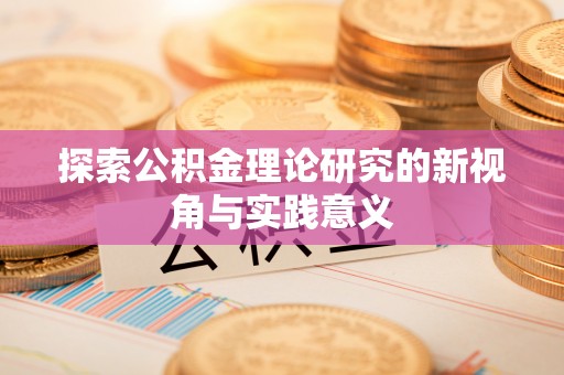 沙河探索公积金理论研究的新视角与实践意义