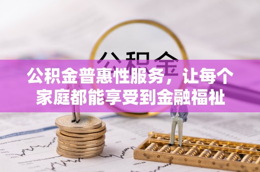 沙河公积金普惠性服务，让每个家庭都能享受到金融福祉