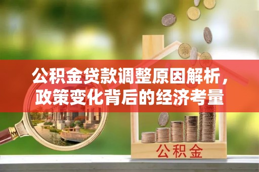 沙河公积金贷款调整原因解析，政策变化背后的经济考量