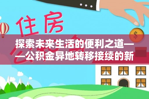 沙河探索未来生活的便利之道——公积金异地转移接续的新篇章