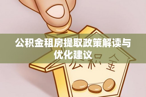沙河公积金租房提取政策解读与优化建议