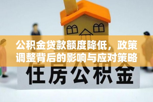 沙河公积金贷款额度降低，政策调整背后的影响与应对策略