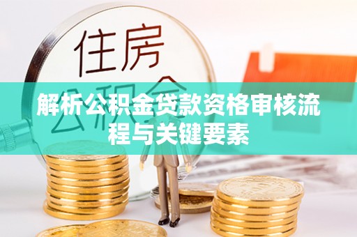 沙河解析公积金贷款资格审核流程与关键要素