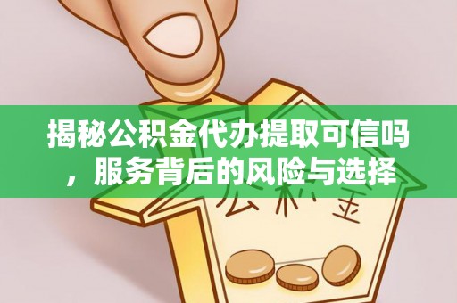 沙河揭秘公积金代办提取可信吗，服务背后的风险与选择