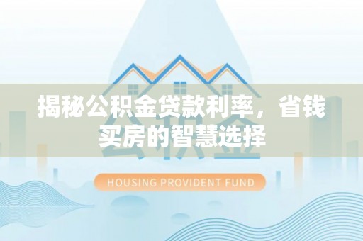 沙河揭秘公积金贷款利率，省钱买房的智慧选择