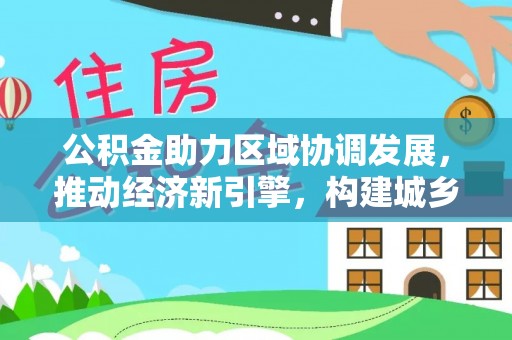 沙河公积金助力区域协调发展，推动经济新引擎，构建城乡一体化新格局
