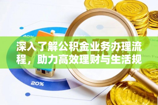 沙河深入了解公积金业务办理流程，助力高效理财与生活规划