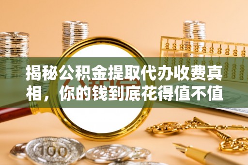 沙河揭秘公积金提取代办收费真相，你的钱到底花得值不值？