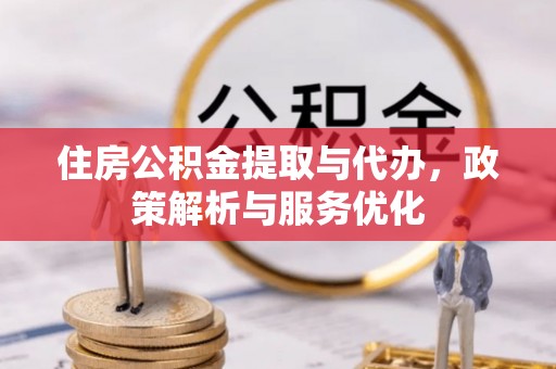 沙河住房公积金提取与代办，政策解析与服务优化