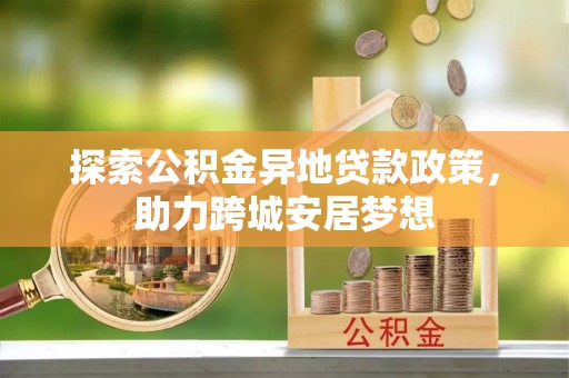 沙河探索公积金异地贷款政策，助力跨城安居梦想