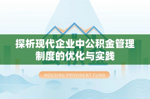 沙河探析现代企业中公积金管理制度的优化与实践