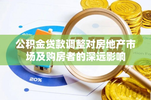 沙河公积金贷款调整对房地产市场及购房者的深远影响