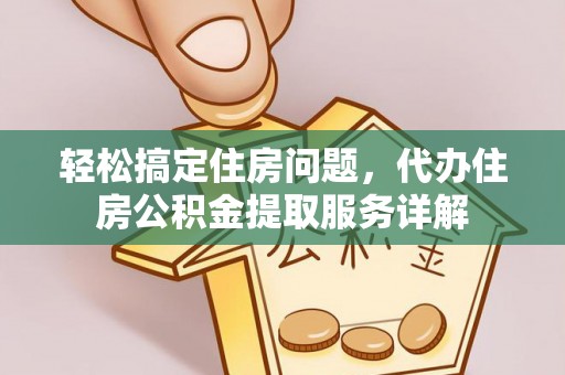 沙河轻松搞定住房问题，代办住房公积金提取服务详解
