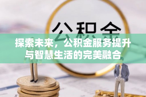 沙河探索未来，公积金服务提升与智慧生活的完美融合