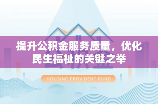 沙河提升公积金服务质量，优化民生福祉的关键之举